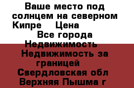 Ваше место под солнцем на северном Кипре. › Цена ­ 58 000 - Все города Недвижимость » Недвижимость за границей   . Свердловская обл.,Верхняя Пышма г.